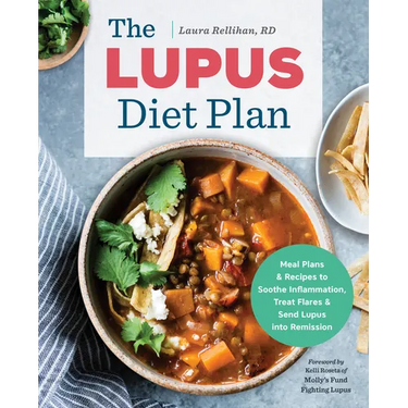 The Lupus Diet Plan: Meal Plans & Recipes to Soothe Inflammation, Treat Flares, and Send Lupus Into Remission