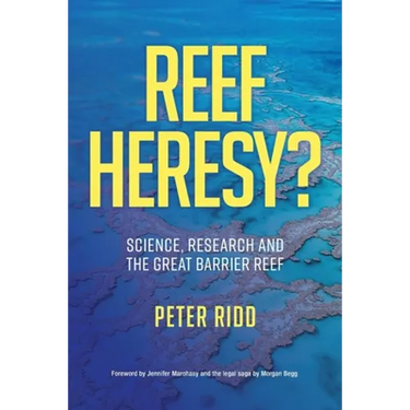 REEF HERESY? Science, Research and the Great Barrier Reef.