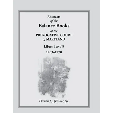 Abstracts of the Balance Books of the Prerogative Court of Maryland, Libers 4 & 5, 1763-1770
