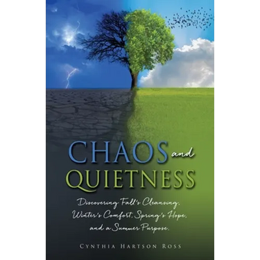 Chaos and Quietness: Discovering Fall's Cleansing, Winter's Comfort, Spring's Hope, and a Summer Purpose