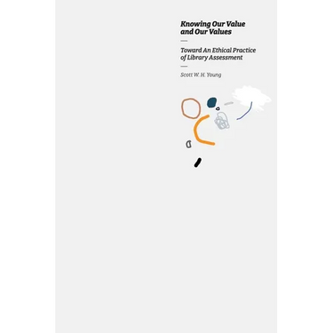 Knowing our Value and our Values: Toward An Ethical Practice of Library Assessment