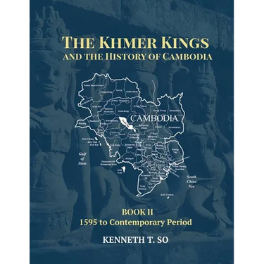 The Khmer Kings and the History of Cambodia: BOOK II - 1595 to the Contemporary Period
