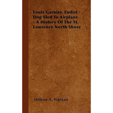 Louis Garnier, Eudist - Dog Sled To Airplane - A History Of The St. Lawrence North Shore