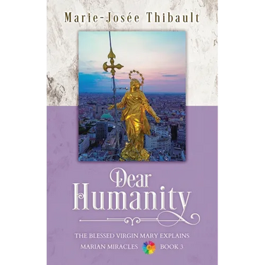 Dear Humanity - Book 3: The Blessed Virgin Mary Explains Marian Miracles