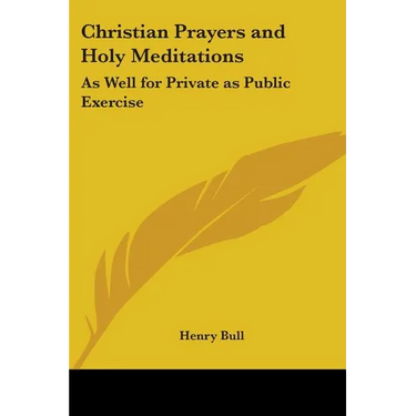 Christian Prayers and Holy Meditations: As Well for Private as Public Exercise