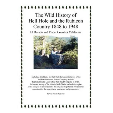 The Wild History of Hell Hole and the Rubicon Country 1848 to 1948: El Dorado and Placer Counties California