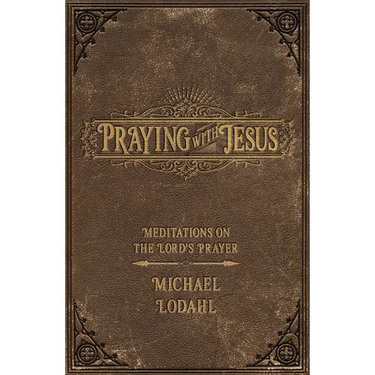 Praying with Jesus: Meditations on the Lord's Prayer