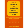 How to Develop an Innovation Talent Succession Plan: Tools for Creating Innovation Skills Bench-Strength in Organizations