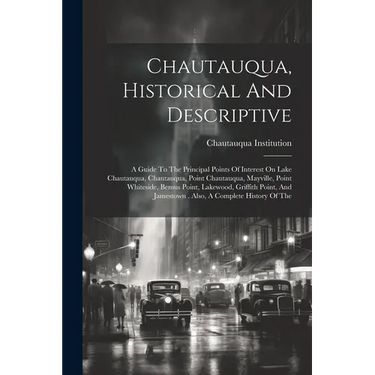 Chautauqua, Historical And Descriptive: A Guide To The Principal Points Of Interest On Lake Chautauqua, Chautauqua, Point Chautauqua, Mayville, Point