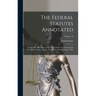The Federal Statutes Annotated: Containing All the Laws of the United States of a General and Permanent Nature in Force On the First Day of January, 1