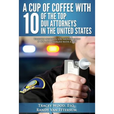 A Cup Of Coffee With 10 Of The Top DUI Attorneys In The United States: Valuable insights you should know if you are charged with a DUI