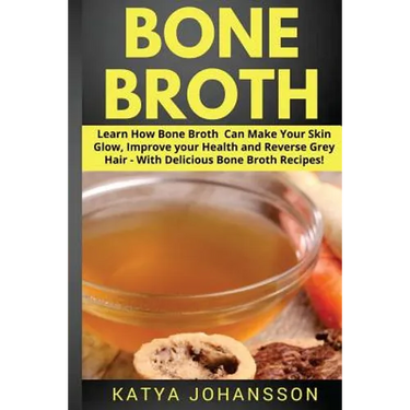 Bone Broth: Learn How Bone Broth Can Make Your Skin Glow, Improve your Health and Reverse Grey Hair - With Delicious Bone Broth Recipes