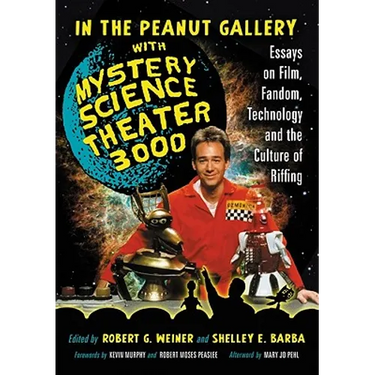 In the Peanut Gallery with Mystery Science Theater 3000: Essays on Film, Fandom, Technology and the Culture of Riffing