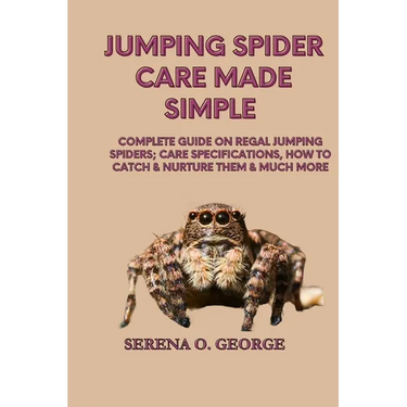 Jumping Spider Care Made Simple: Complete Guide on Regal Jumping Spiders; Care Specifications, How to Catch & Nurture Them & much More