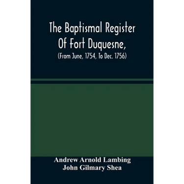 The Baptismal Register Of Fort Duquesne, (From June, 1754, To Dec. 1756)