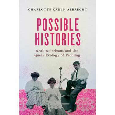 Possible Histories: Arab Americans and the Queer Ecology of Peddling Volume 70