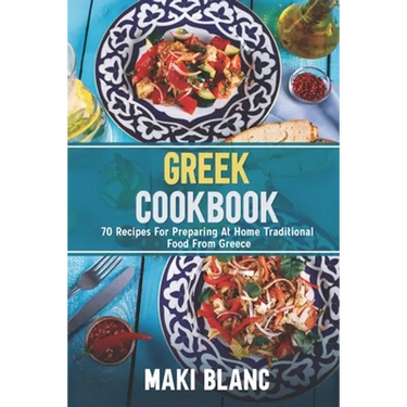 Greek Cookbook: 70 Recipes For Preparing At Home Traditional Food From Greece