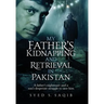 My Father's Kidnapping and Retrieval in Pakistan: A father's nightmare and a son's desperate struggle to save him