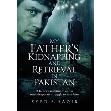 My Father's Kidnapping and Retrieval in Pakistan: A father's nightmare and a son's desperate struggle to save him