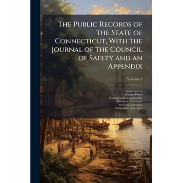 The Public Records of the State of Connecticut, With the Journal of the Council of Safety and an Appendix