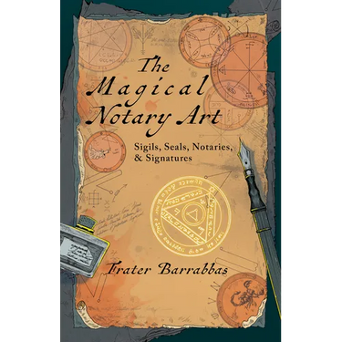The Magical Notary Art: Sigils, Seals, Notaries, & Signatures