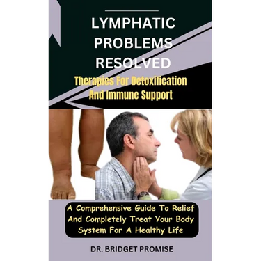 Lymphatic problems resolved: Therapies For Detoxification And Immune Support: A Comprehensive Guide To Relief And Completely Treat Your Body System