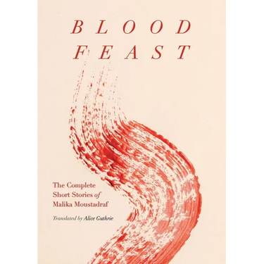 Blood Feast: The Complete Short Stories of Malika Moustadraf
