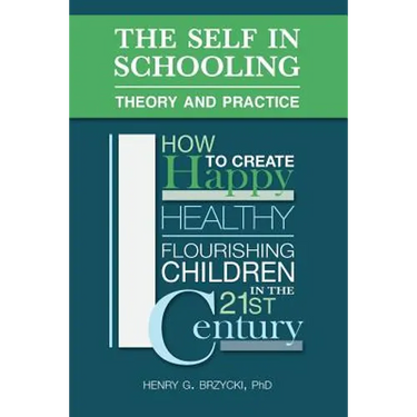 The Self in Schooling: Theory and Practice: How to Create Happy, Healthy, Flourishing Children in the 21st Century