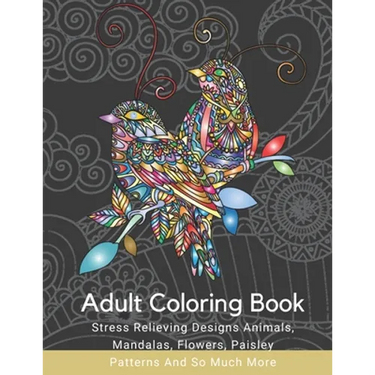 Adult Coloring Book: Stress Relieving Designs Animals, Mandalas, Flowers, Paisley Patterns And So Much More: Coloring Book For Adults