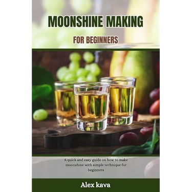 Moonshine Making for Beginners: A quick and easy guide on how to make moonshine with simple technique for beginners