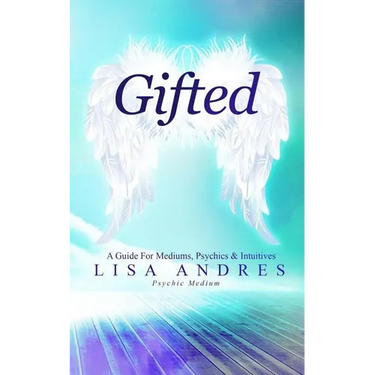 Gifted - A Guide for Mediums, Psychics & Intuitives