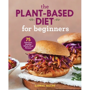 The Plant-Based Diet for Beginners: 75 Delicious, Healthy Whole-Food Recipes
