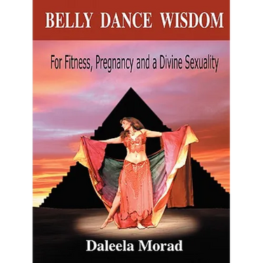 Belly Dance Wisdom: For Fitness, Pregnancy and a Divine Sexuality