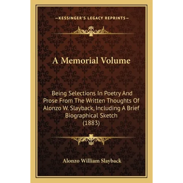 A Memorial Volume: Being Selections In Poetry And Prose From The Written Thoughts Of Alonzo W. Slayback, Including A Brief Biographical Sketch (1883)