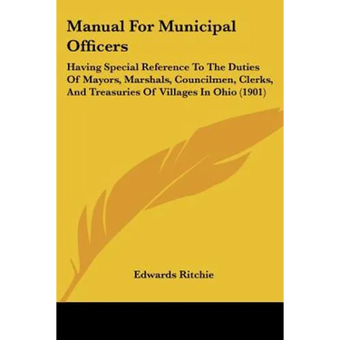 Manual For Municipal Officers: Having Special Reference To The Duties Of Mayors, Marshals, Councilmen, Clerks, And Treasuries Of Villages In Ohio (190