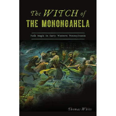 The Witch of the Monongahela: Folk Magic in Early Western Pennsylvania
