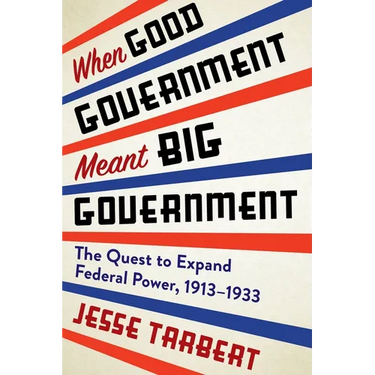 When Good Government Meant Big Government: The Quest to Expand Federal Power, 1913-1933