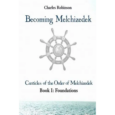 Becoming Melchizedek: Heaven's Priesthood and Your Journey: Foundations