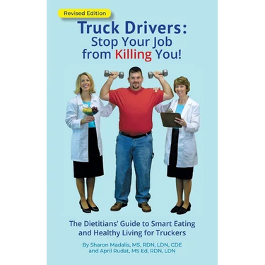 Truck Drivers Stop Your Job from Killing You! Revised Edition: The Dietitians' Guide to Smart Eating and Healthy Living for Truckers