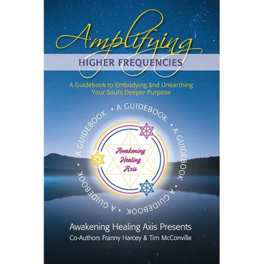 Amplifying Higher Frequencies: A Guidebook to Embodying and Unearthing Your Soul's Deeper Purpose