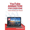 YouTube Animation For Everyone - Create And Grow Your Channel: A Beginners Guide To Creating, Growing & Monetizing Faceless YouTube Channel For Aspiri