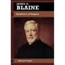 James G. Blaine: Architect of Empire