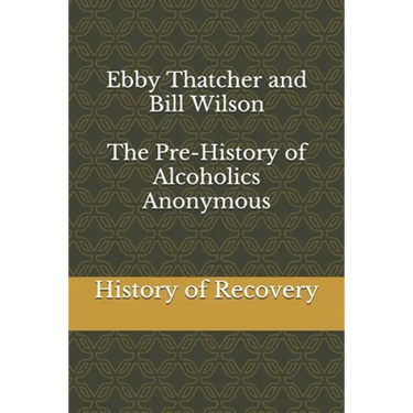 Ebby Thatcher and Bill Wilson The Pre-History of Alcoholics Anonymous