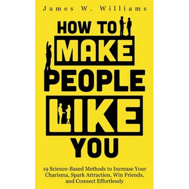 How to Make People Like You: 19 Science-Based Methods to Increase Your Charisma, Spark Attraction, Win Friends, and Connect Effortlessly