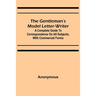 The Gentleman's Model Letter-writer; A Complete Guide to Correspondence on All Subjects, with Commercial Forms
