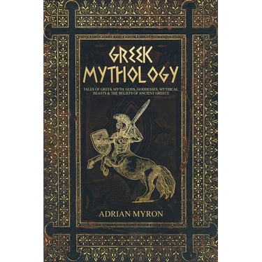 Greek Mythology: Tales of Greek Myth, Gods, Goddesses, Mythical Beasts & the Beliefs of Ancient Greece