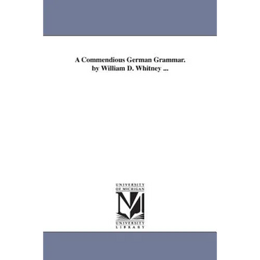 A Commendious German Grammar. by William D. Whitney ...