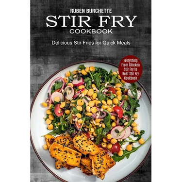 Stir Fry Cookbook: Delicious Stir Fries for Quick Meals (Everything From Chicken Stir Fry to Beef Stir Fry Cookbook)