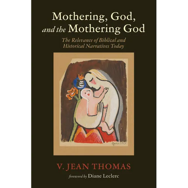 Mothering, God, and the Mothering God: The Relevance of Biblical and Historical Narratives Today