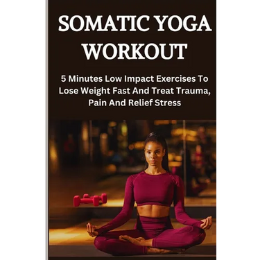 Somatic Yoga Workout: 5 Minutes Low Impact Exercises To Lose Weight Fast And Treat Trauma, Pain And Relief Stress